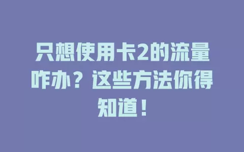 只想使用卡2的流量咋办?这些方法你得知道!