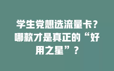 学生党想选流量卡?哪款才是真正的“好用之星”?