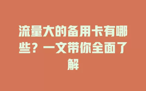 流量大的备用卡有哪些?一文带你全面了解