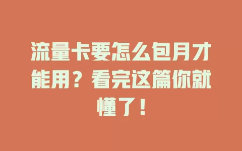 流量卡要怎么包月才能用?看完这篇你就懂了!