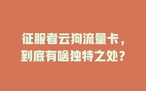 征服者云狗流量卡,到底有啥独特之处?