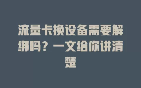 流量卡换设备需要解绑吗?一文给你讲清楚