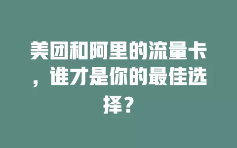 美团和阿里的流量卡,谁才是你的最佳选择?