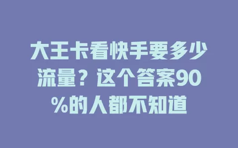 大王卡看快手要多少流量？这个答案90%的人都不知道