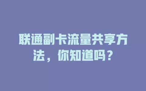 联通副卡流量共享方法,你知道吗?