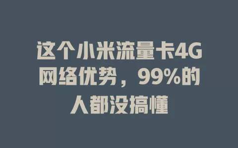 这个小米流量卡4G网络优势,99%的人都没搞懂