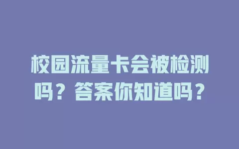校园流量卡会被检测吗?答案你知道吗?