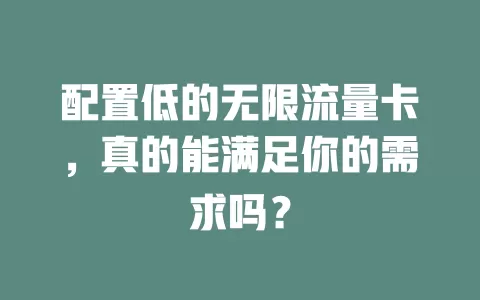 配置低的无限流量卡,真的能满足你的需求吗?