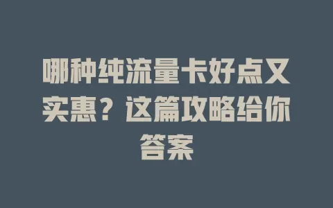 哪种纯流量卡好点又实惠?这篇攻略给你答案
