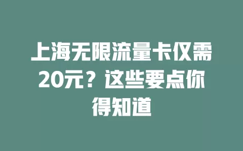 上海无限流量卡仅需20元?这些要点你得知道