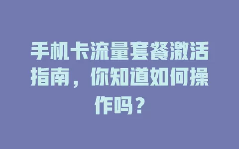 手机卡流量套餐激活指南,你知道如何操作吗?