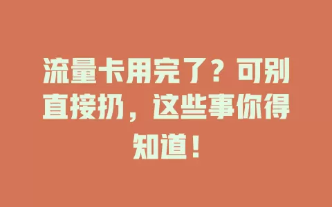 流量卡用完了?可别直接扔,这些事你得知道!