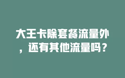 大王卡除套餐流量外，还有其他流量吗？