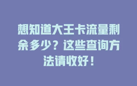 想知道大王卡流量剩余多少?这些查询方法请收好!