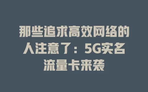那些追求高效网络的人注意了:5G实名流量卡来袭