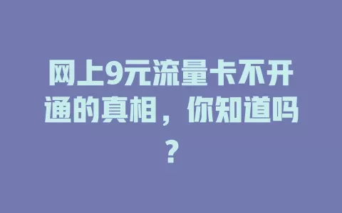 网上9元流量卡不开通的真相,你知道吗?