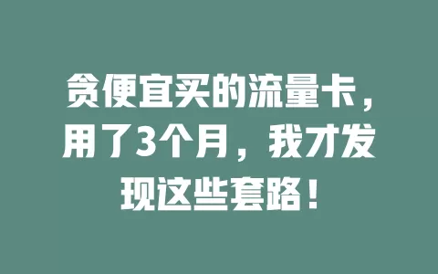 贪便宜买的流量卡,用了3个月,我才发现这些套路!