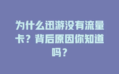 为什么迅游没有流量卡?背后原因你知道吗?
