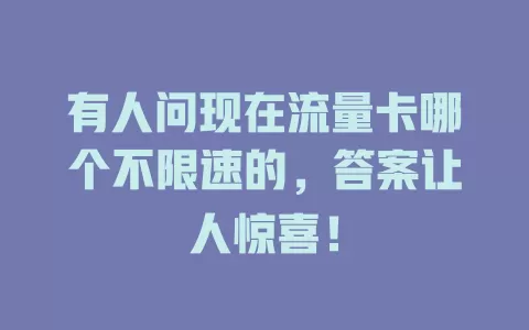 有人问现在流量卡哪个不限速的,答案让人惊喜!