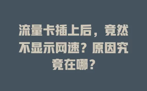 流量卡插上后,竟然不显示网速?原因究竟在哪?