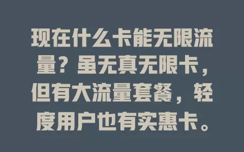 现在什么卡能无限流量?虽无真无限卡,但有大流量套餐,轻度用户也有实惠卡。选卡还需看费用、稳定性及附加服务,综合考量挑适合的,畅享网络便利