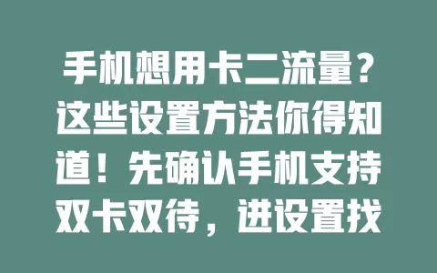 手机想用卡二流量?这些设置方法你得知道!先确认手机支持双卡双待,进设置找相关选项,设卡二为默认上网卡或开智能切换,轻松用卡二流量,上网更顺畅