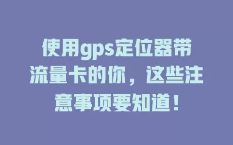 使用gps定位器带流量卡的你,这些注意事项要知道!