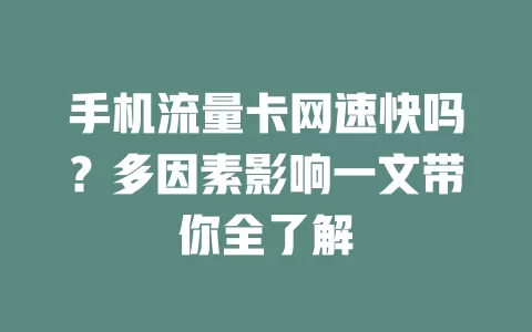 手机流量卡网速快吗？多因素影响一文带你全了解