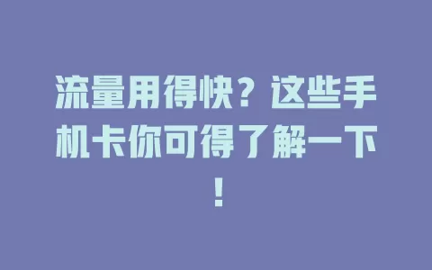 流量用得快?这些手机卡你可得了解一下!