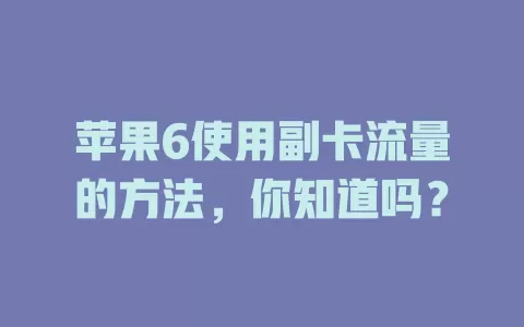 苹果6使用副卡流量的方法,你知道吗?
