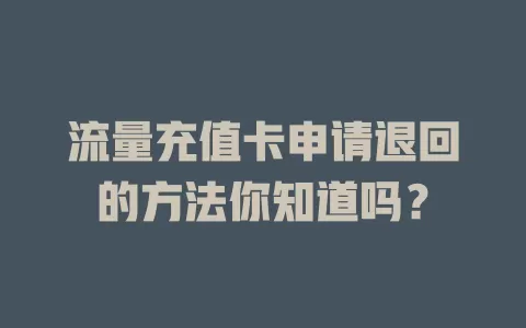 流量充值卡申请退回的方法你知道吗？