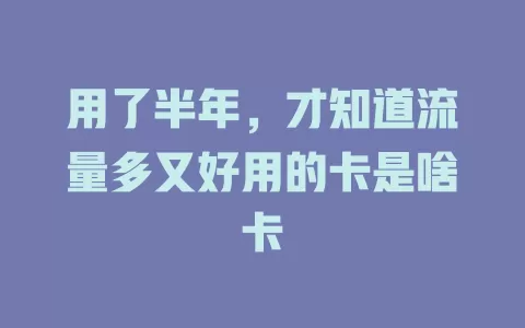 用了半年,才知道流量多又好用的卡是啥卡