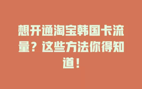想开通淘宝韩国卡流量?这些方法你得知道!