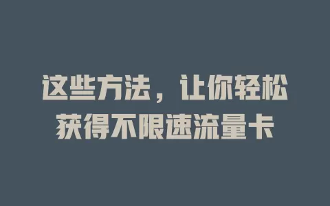这些方法，让你轻松获得不限速流量卡