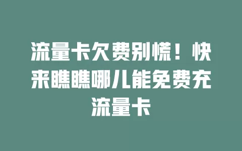 流量卡欠费别慌!快来瞧瞧哪儿能免费充流量卡