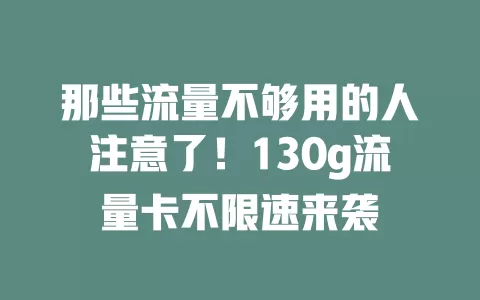 那些流量不够用的人注意了!130g流量卡不限速来袭