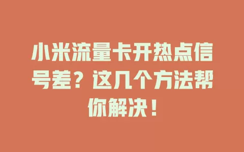 小米流量卡开热点信号差?这几个方法帮你解决!