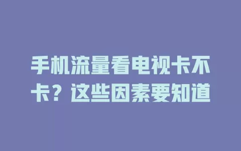 手机流量看电视卡不卡?这些因素要知道