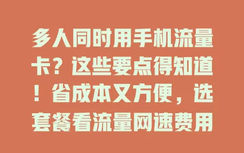 多人同时用手机流量卡？这些要点得知道！省成本又方便，选套餐看流量网速费用，设备连接要讲究，留意信号覆盖，做好规划让多人畅快用卡