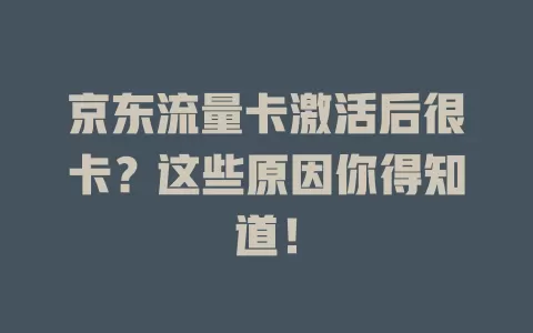 京东流量卡激活后很卡?这些原因你得知道!