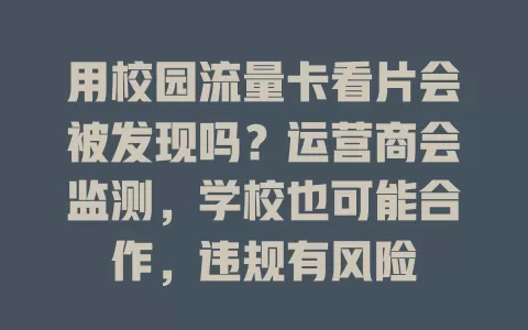 用校园流量卡看片会被发现吗？运营商会监测，学校也可能合作，违规有风险