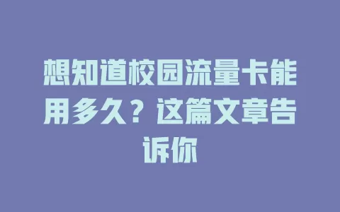 想知道校园流量卡能用多久?这篇文章告诉你