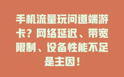 手机流量玩问道端游卡?网络延迟、带宽限制、设备性能不足是主因!