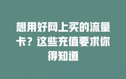想用好网上买的流量卡?这些充值要求你得知道