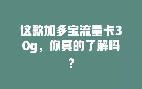 这款加多宝流量卡30g,你真的了解吗?