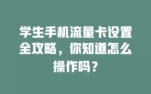 学生手机流量卡设置全攻略,你知道怎么操作吗?