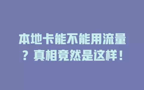 本地卡能不能用流量?真相竟然是这样!