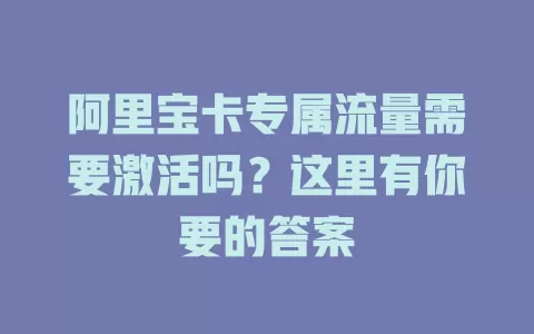阿里宝卡专属流量需要激活吗?这里有你要的答案