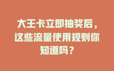 大王卡立即抽奖后,这些流量使用规则你知道吗?