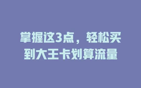 掌握这3点，轻松买到大王卡划算流量
